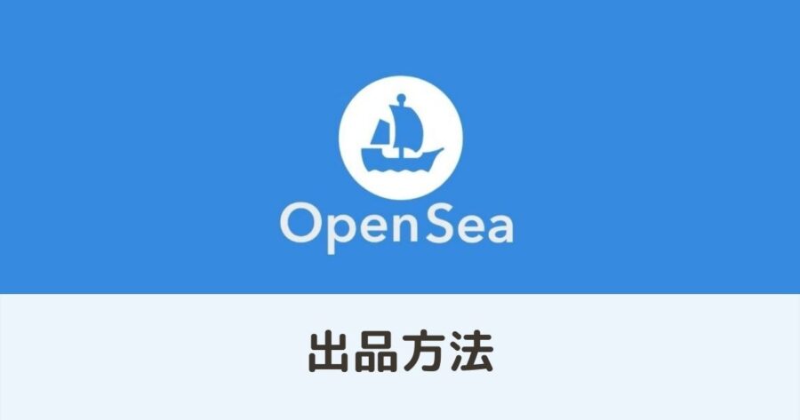 OpenSea（オープンシー）の使い方｜NFTアート出品・販売編