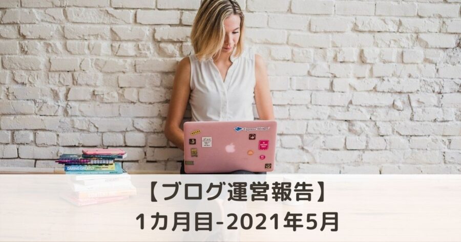 【ブログ運営報告】1ヶ月目（2021年5月）