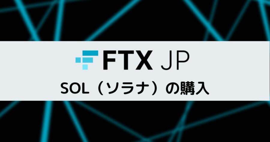 【手数料が安い！】FTX JapanでSOL（ソラナ）を購入する手順