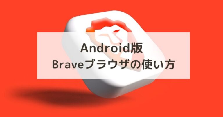 【Android版】Brave（ブレイブ）ブラウザの設定・使い方を画像で解説