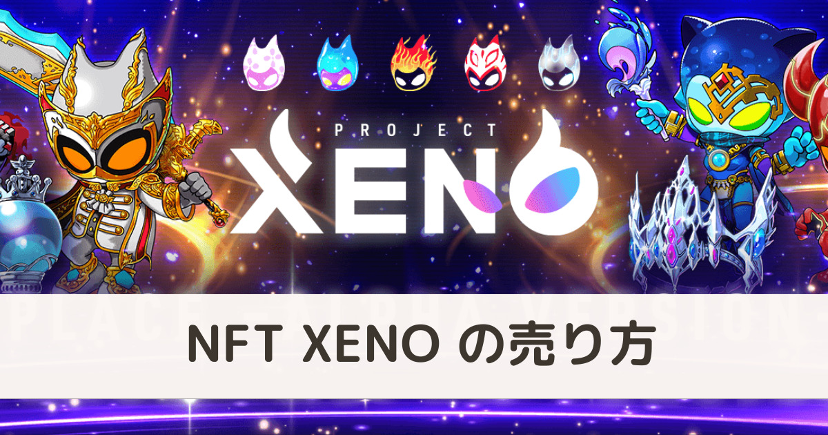【注意点あり】NFT版 XENO（ゼノ）の売り方 PROJECT XENO（プロジェクトゼノ）